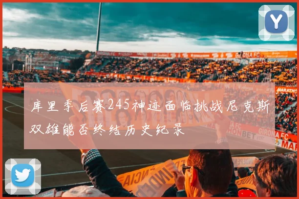 库里季后赛245神迹面临挑战尼克斯双雄能否终结历史纪录