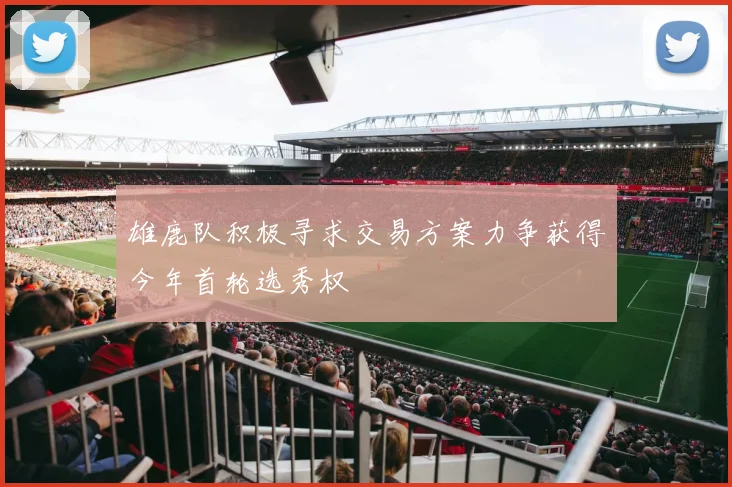 雄鹿队积极寻求交易方案力争获得今年首轮选秀权