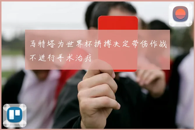马特塔为世界杯拼搏决定带伤作战不进行手术治疗
