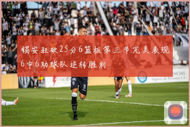 锡安狂砍25分6篮板第三节完美表现6中6助球队逆转胜利