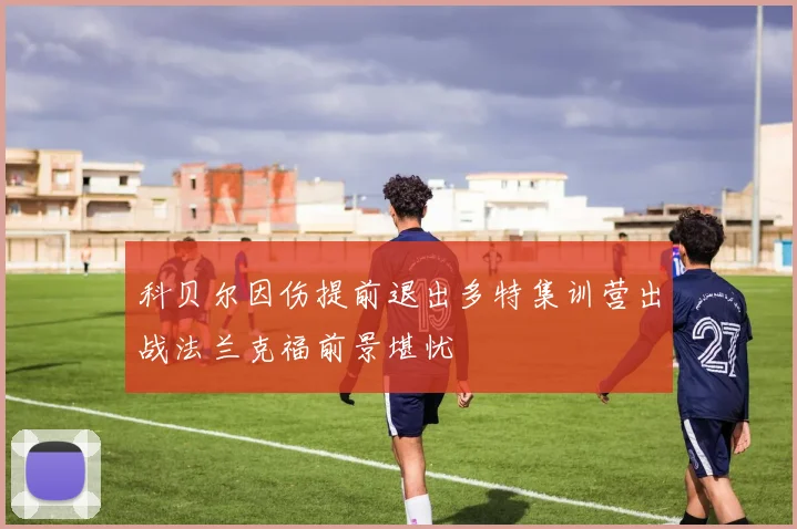科贝尔因伤提前退出多特集训营出战法兰克福前景堪忧