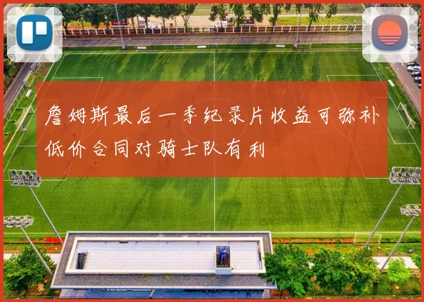 詹姆斯最后一季纪录片收益可弥补低价合同对骑士队有利