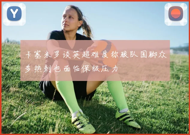 卡塞米罗谈英超难度称狼队国脚众多热刺也面临保级压力