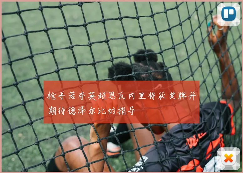 枪手若夺英超恩瓦内里将获奖牌并期待德泽尔比的指导