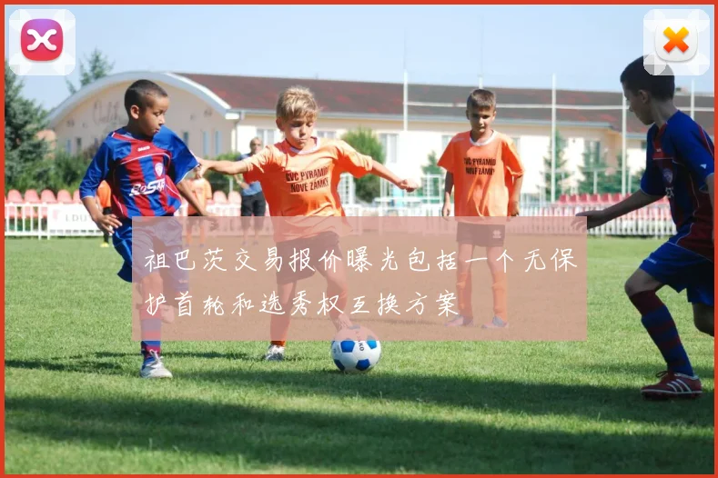 祖巴茨交易报价曝光包括一个无保护首轮和选秀权互换方案